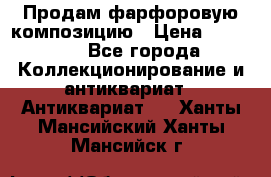 Продам фарфоровую композицию › Цена ­ 16 000 - Все города Коллекционирование и антиквариат » Антиквариат   . Ханты-Мансийский,Ханты-Мансийск г.